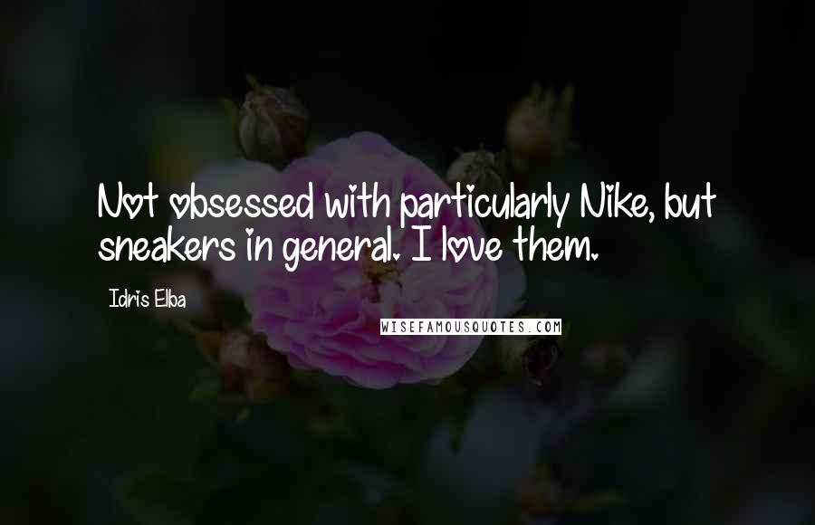 Idris Elba quotes: Not obsessed with particularly Nike, but sneakers in general. I love them.