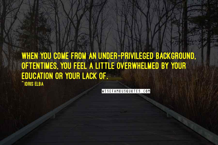 Idris Elba quotes: When you come from an under-privileged background, oftentimes, you feel a little overwhelmed by your education or your lack of.