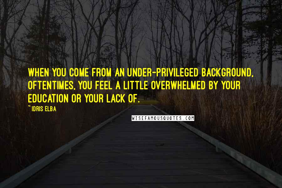 Idris Elba quotes: When you come from an under-privileged background, oftentimes, you feel a little overwhelmed by your education or your lack of. Idris Elba quotes: When you come from an under-privileged background, oftentimes, you feel a little overwhelmed by your education or your lack of.