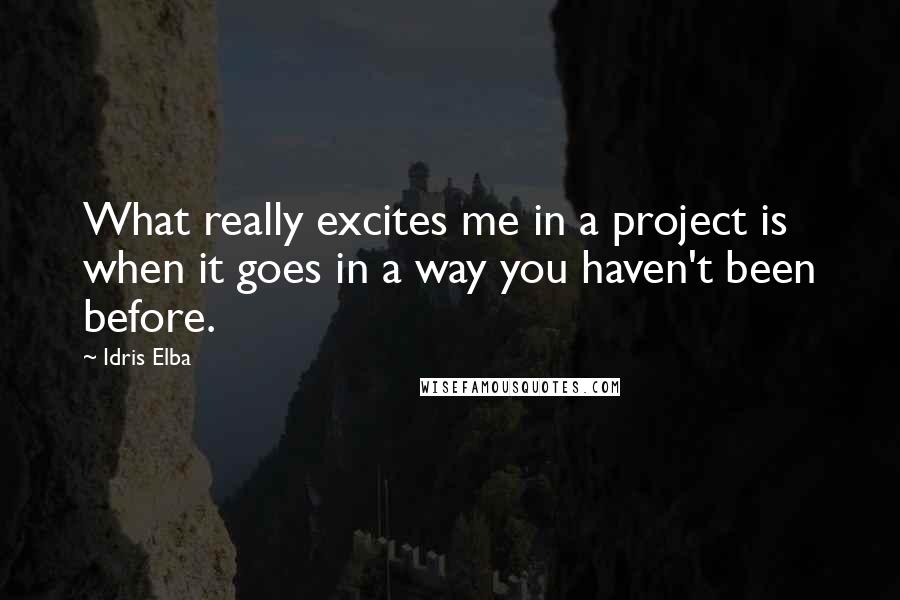 Idris Elba quotes: What really excites me in a project is when it goes in a way you haven't been before.