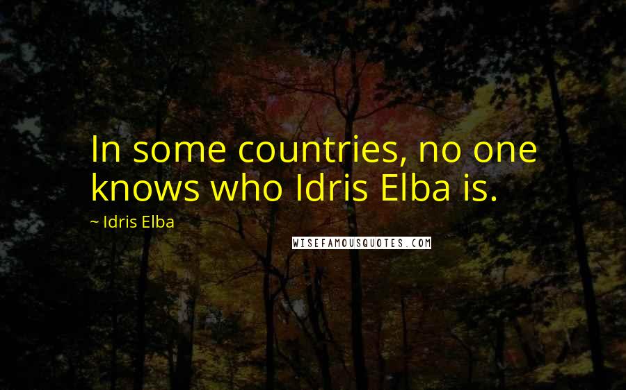 Idris Elba quotes: In some countries, no one knows who Idris Elba is.
