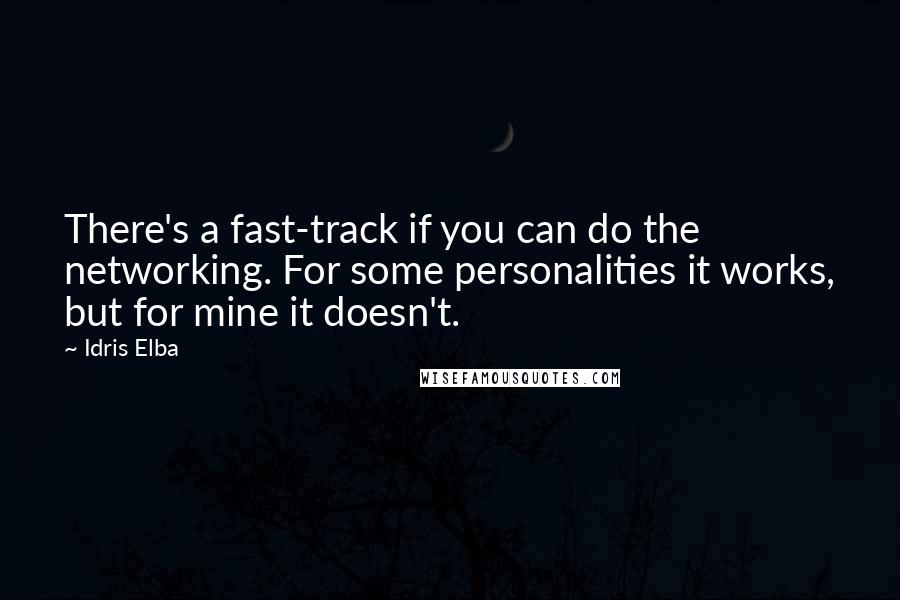 Idris Elba quotes: There's a fast-track if you can do the networking. For some personalities it works, but for mine it doesn't. Idris Elba quotes: There's a fast-track if you can do the networking. For some personalities it works, but for mine it doesn't.