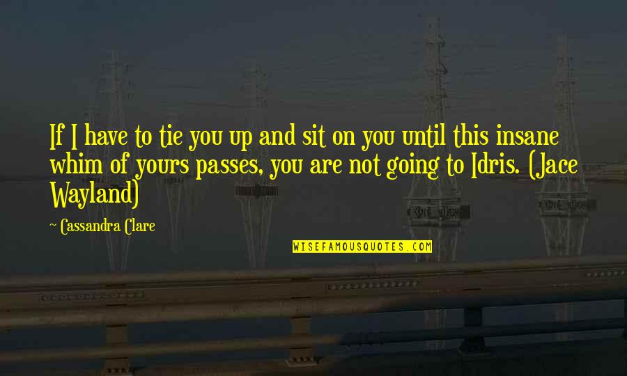 Idris Quotes By Cassandra Clare: If I have to tie you up and