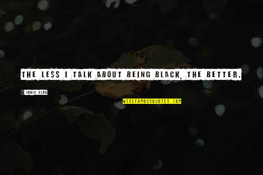 Idris Quotes By Idris Elba: The less I talk about being black, the