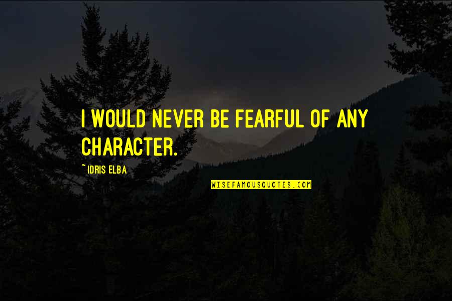 Idris Quotes By Idris Elba: I would never be fearful of any character.