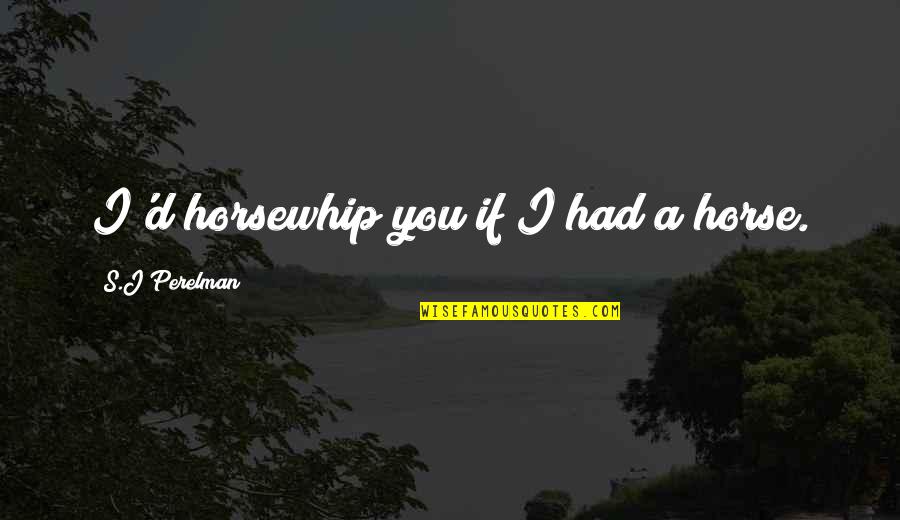 Idrith Quotes By S.J Perelman: I'd horsewhip you if I had a horse. Idrith Quotes By S.J Perelman: I'd horsewhip you if I had a horse.