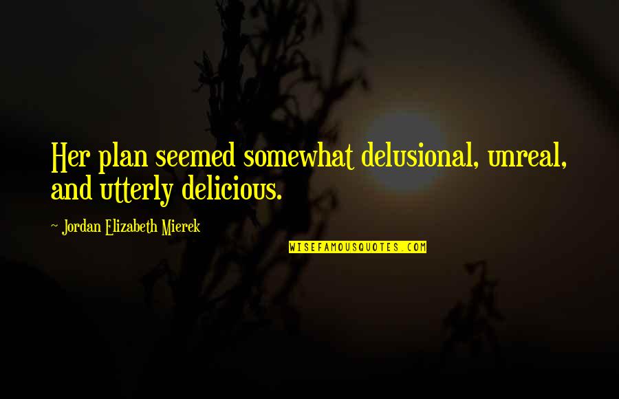 Idual Quotes By Jordan Elizabeth Mierek: Her plan seemed somewhat delusional, unreal, and utterly Idual Quotes By Jordan Elizabeth Mierek: Her plan seemed somewhat delusional, unreal, and utterly