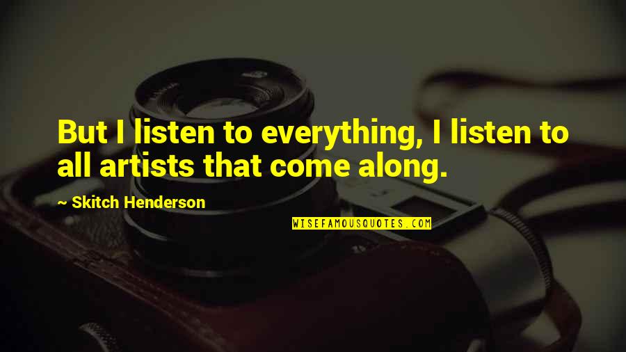 Idylic Quotes By Skitch Henderson: But I listen to everything, I listen to