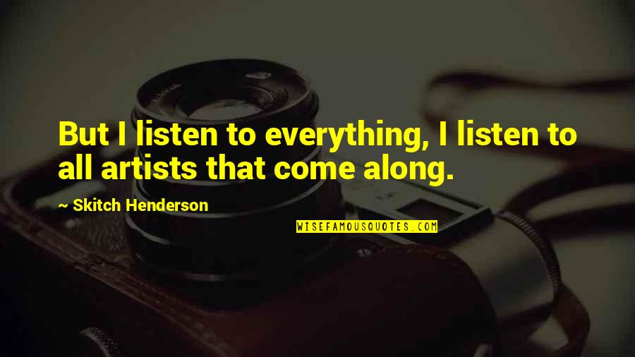 Idylic Quotes By Skitch Henderson: But I listen to everything, I listen to Idylic Quotes By Skitch Henderson: But I listen to everything, I listen to