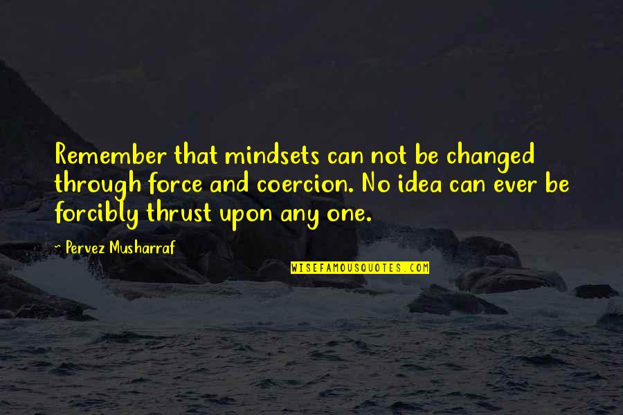 Idylicky Quotes By Pervez Musharraf: Remember that mindsets can not be changed through Idylicky Quotes By Pervez Musharraf: Remember that mindsets can not be changed through
