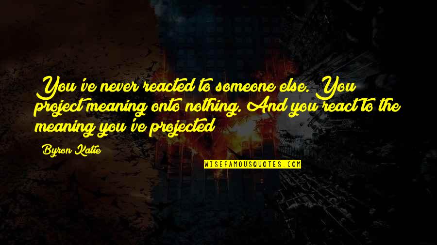 Idyll Quotes By Byron Katie: You've never reacted to someone else. You project