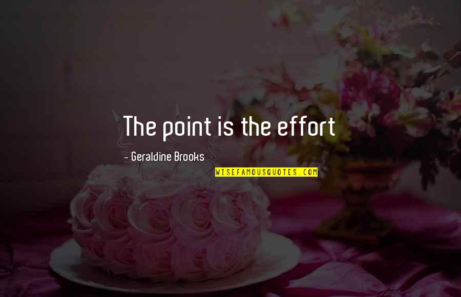 Idyll Quotes By Geraldine Brooks: The point is the effort Idyll Quotes By Geraldine Brooks: The point is the effort