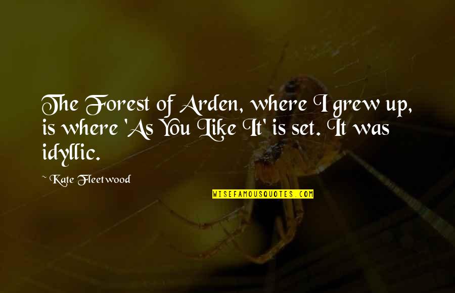 Idyllic Quotes By Kate Fleetwood: The Forest of Arden, where I grew up, Idyllic Quotes By Kate Fleetwood: The Forest of Arden, where I grew up,
