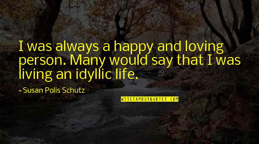 Idyllic Quotes By Susan Polis Schutz: I was always a happy and loving person. Idyllic Quotes By Susan Polis Schutz: I was always a happy and loving person.