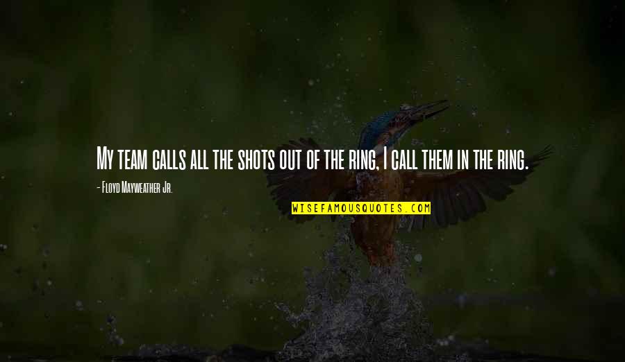 Idyllically Peaceful Quotes By Floyd Mayweather Jr.: My team calls all the shots out of Idyllically Peaceful Quotes By Floyd Mayweather Jr.: My team calls all the shots out of