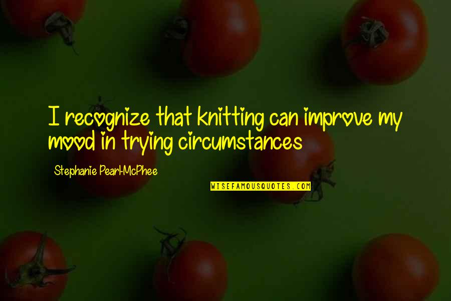 Idyllicism Quotes By Stephanie Pearl-McPhee: I recognize that knitting can improve my mood Idyllicism Quotes By Stephanie Pearl-McPhee: I recognize that knitting can improve my mood