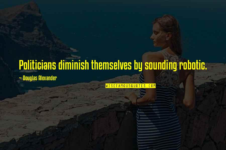 Idylls Of The King Quotes By Douglas Alexander: Politicians diminish themselves by sounding robotic.
