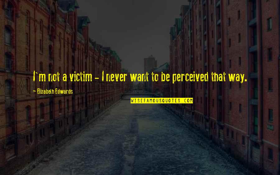 Idylls Of The King Quotes By Elizabeth Edwards: I'm not a victim - I never want