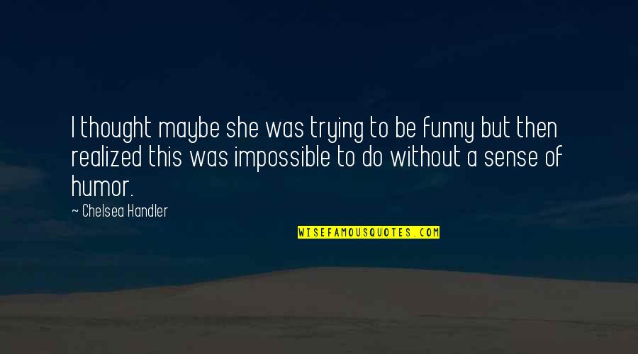 Idzik 12 Quotes By Chelsea Handler: I thought maybe she was trying to be Idzik 12 Quotes By Chelsea Handler: I thought maybe she was trying to be