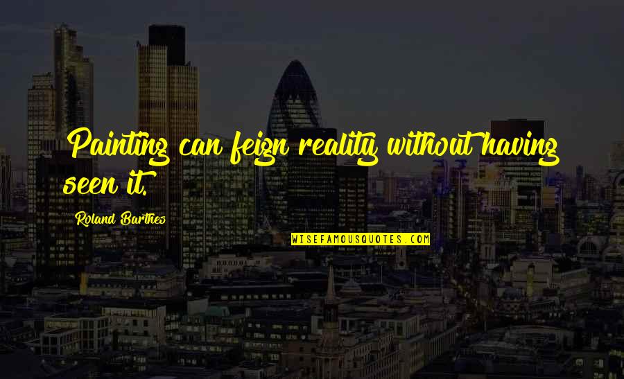 Idzikow Quotes By Roland Barthes: Painting can feign reality without having seen it. Idzikow Quotes By Roland Barthes: Painting can feign reality without having seen it.