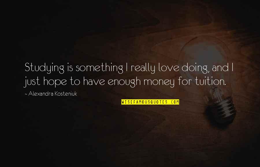 Iebp Quotes By Alexandra Kosteniuk: Studying is something I really love doing, and Iebp Quotes By Alexandra Kosteniuk: Studying is something I really love doing, and