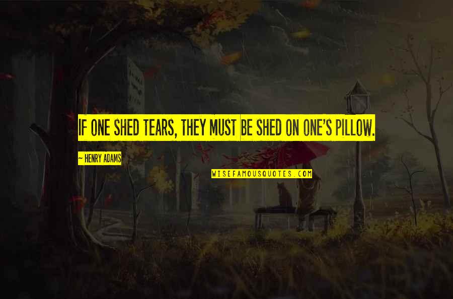 Ieds Moving Quotes By Henry Adams: If one shed tears, they must be shed Ieds Moving Quotes By Henry Adams: If one shed tears, they must be shed