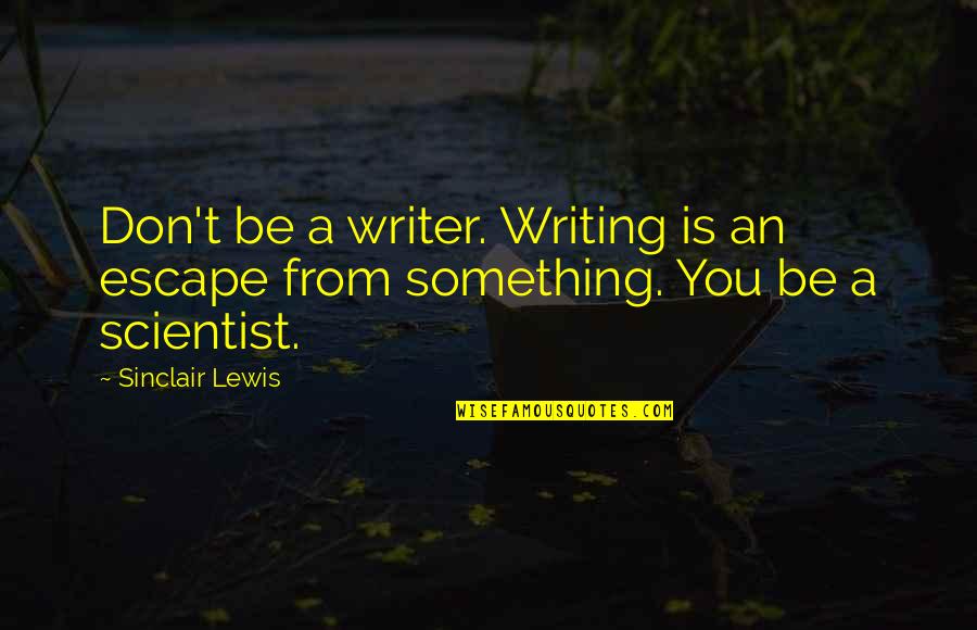 Ieds Moving Quotes By Sinclair Lewis: Don't be a writer. Writing is an escape