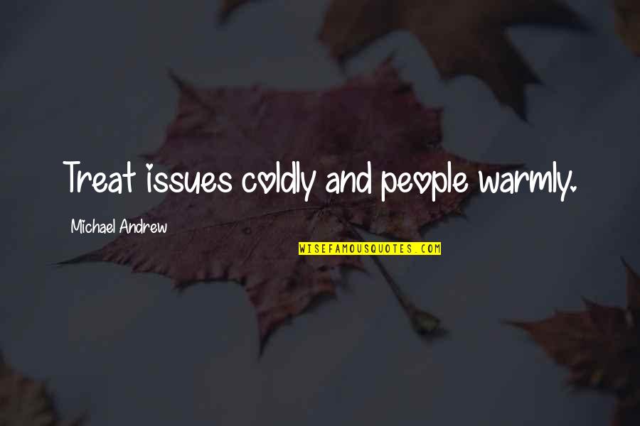 Ieftineste Quotes By Michael Andrew: Treat issues coldly and people warmly. Ieftineste Quotes By Michael Andrew: Treat issues coldly and people warmly.