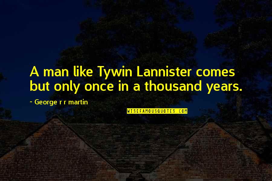 Iegs Sweden Quotes By George R R Martin: A man like Tywin Lannister comes but only Iegs Sweden Quotes By George R R Martin: A man like Tywin Lannister comes but only