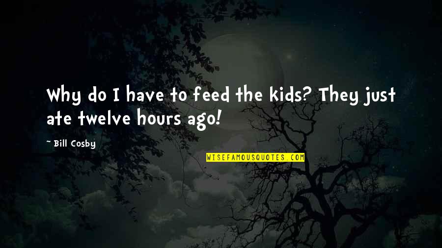 Ieim Corp Quotes By Bill Cosby: Why do I have to feed the kids?