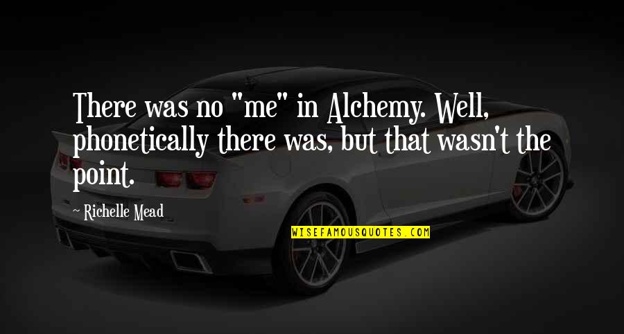 Ieit Ia Quotes By Richelle Mead: There was no "me" in Alchemy. Well, phonetically Ieit Ia Quotes By Richelle Mead: There was no "me" in Alchemy. Well, phonetically