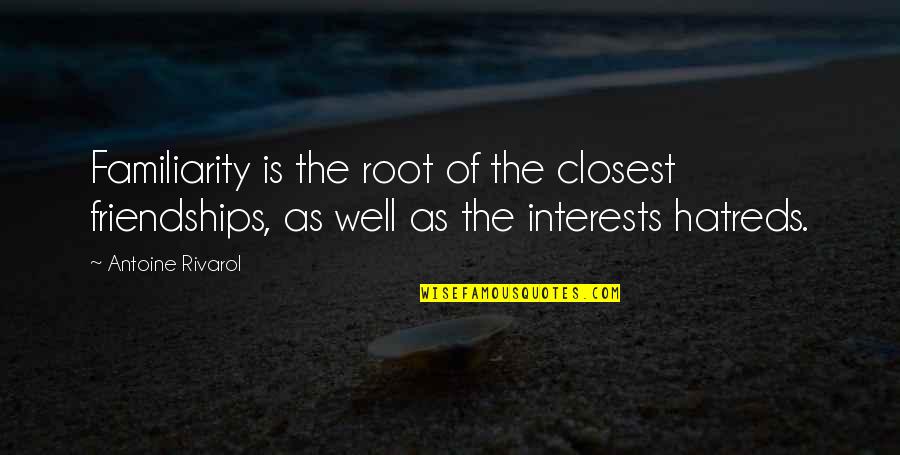 Iekov Quotes By Antoine Rivarol: Familiarity is the root of the closest friendships,