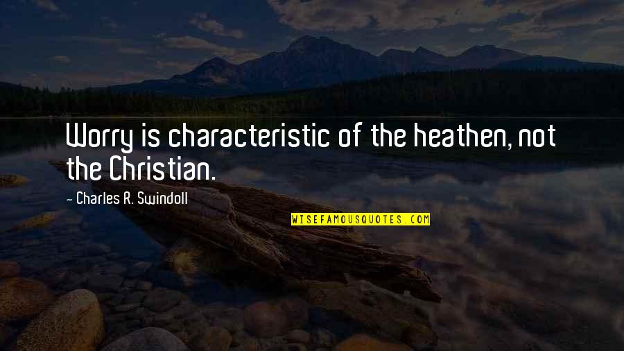 Iem Current Quotes By Charles R. Swindoll: Worry is characteristic of the heathen, not the