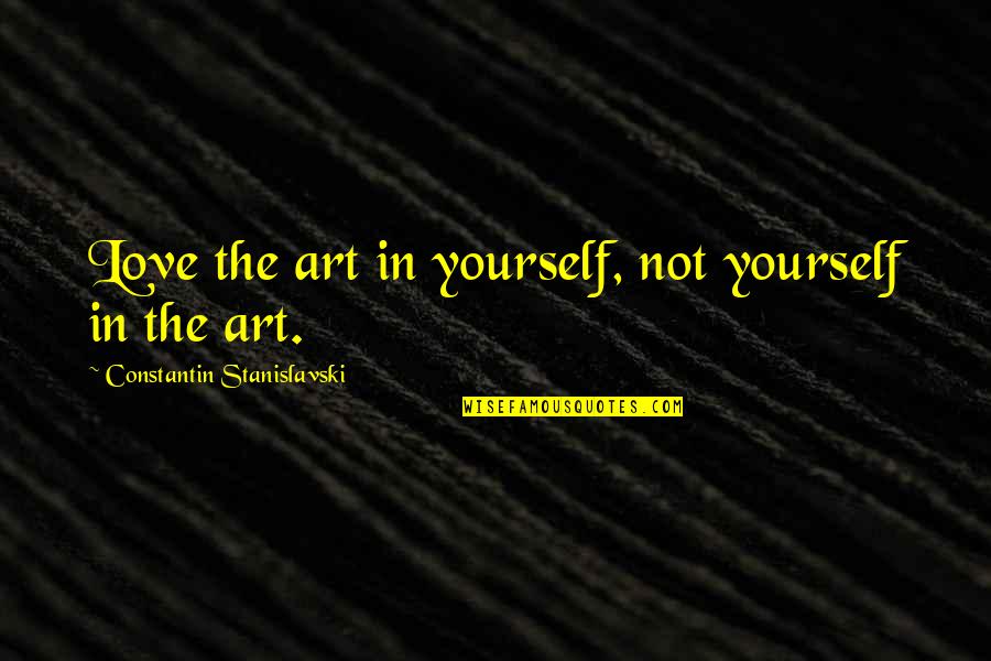 Ieps Quotes By Constantin Stanislavski: Love the art in yourself, not yourself in