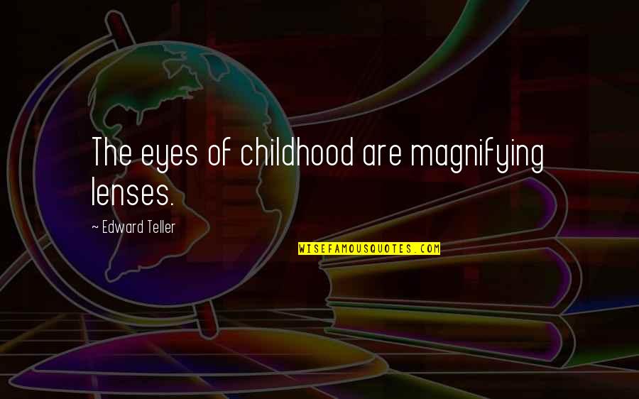 Ieraci Jon Quotes By Edward Teller: The eyes of childhood are magnifying lenses.