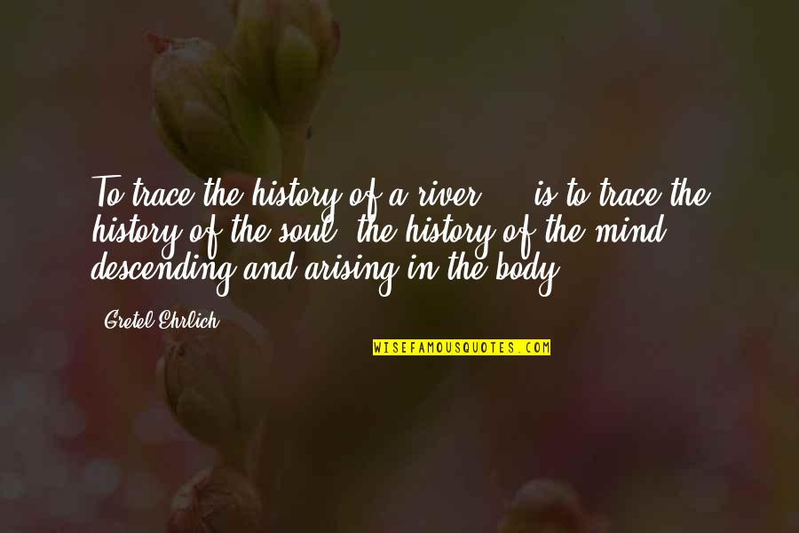 Ieraci Jon Quotes By Gretel Ehrlich: To trace the history of a river ...