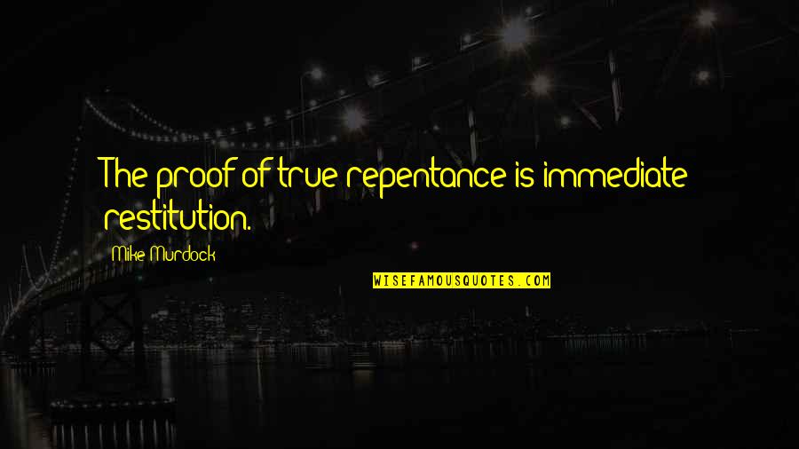 Ierence Quotes By Mike Murdock: The proof of true repentance is immediate restitution.
