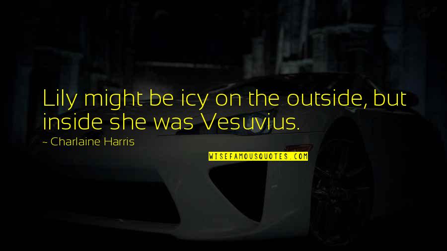 Ieriku Stadaudzetava Quotes By Charlaine Harris: Lily might be icy on the outside, but Ieriku Stadaudzetava Quotes By Charlaine Harris: Lily might be icy on the outside, but