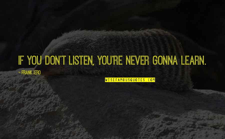 Iero Quotes By Frank Iero: If you don't listen, you're never gonna learn.