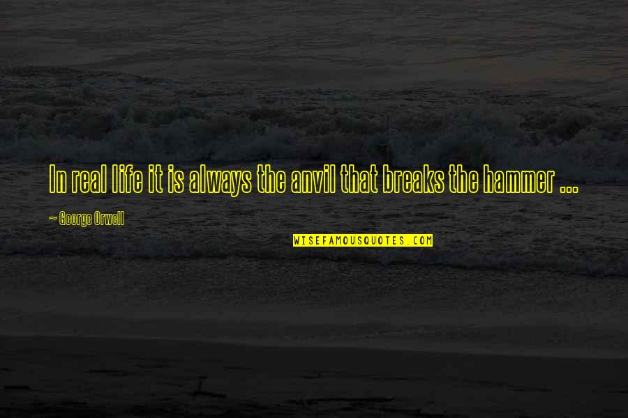 Ieshia Turner Quotes By George Orwell: In real life it is always the anvil Ieshia Turner Quotes By George Orwell: In real life it is always the anvil