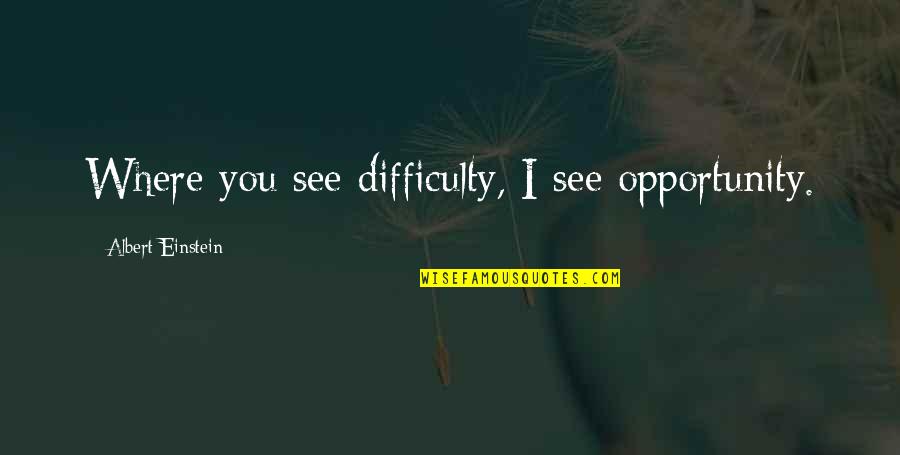 Iesire Quotes By Albert Einstein: Where you see difficulty, I see opportunity. Iesire Quotes By Albert Einstein: Where you see difficulty, I see opportunity.