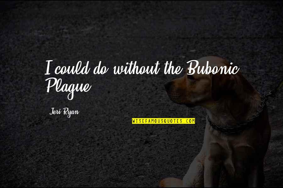 Iesu Panis Quotes By Jeri Ryan: I could do without the Bubonic Plague.
