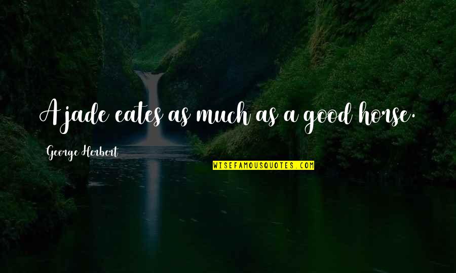 Iesu Uzaktan Quotes By George Herbert: A jade eates as much as a good Iesu Uzaktan Quotes By George Herbert: A jade eates as much as a good