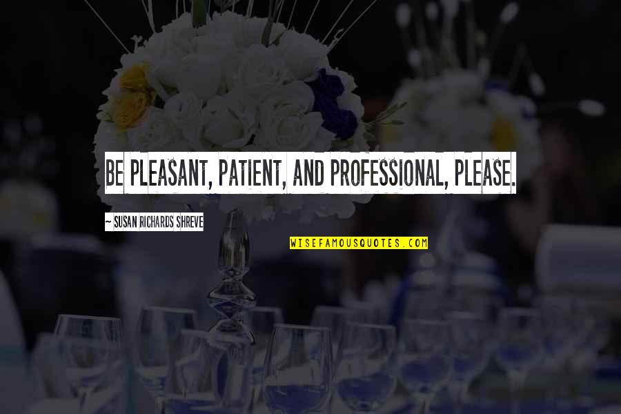 Iesus Nazarenus Quotes By Susan Richards Shreve: Be pleasant, patient, and professional, please.