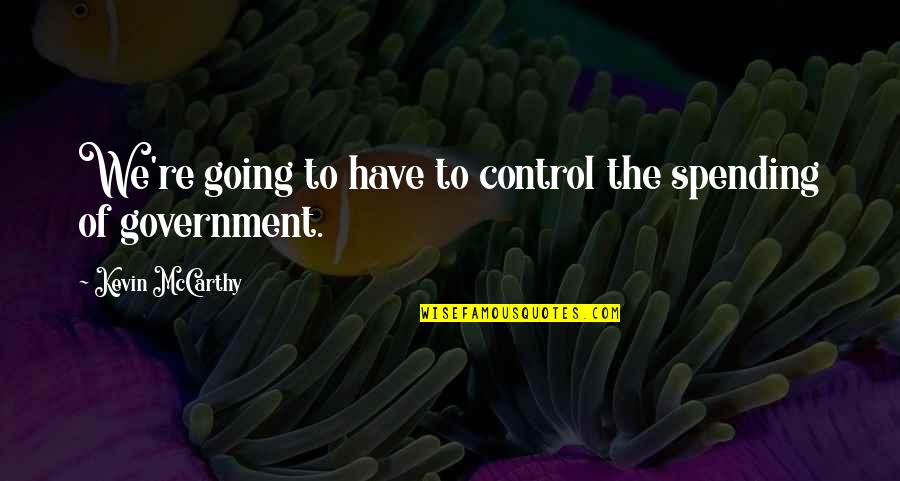 Ieuan Lloyd Jones Pastor Quotes By Kevin McCarthy: We're going to have to control the spending Ieuan Lloyd Jones Pastor Quotes By Kevin McCarthy: We're going to have to control the spending