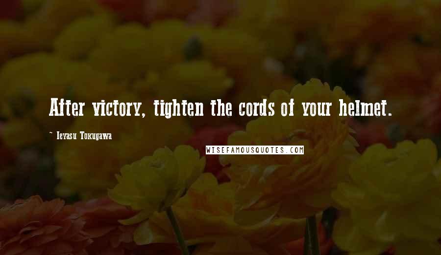 Ieyasu Tokugawa quotes: After victory, tighten the cords of your helmet.