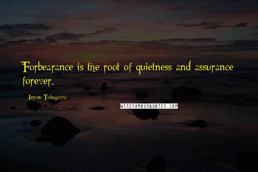 Ieyasu Tokugawa quotes: Forbearance is the root of quietness and assurance forever.