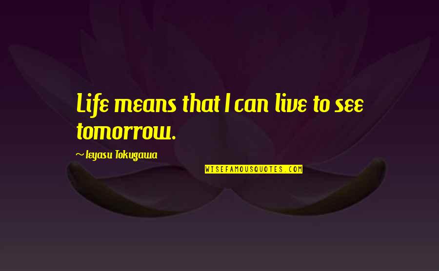 Ieyasu Tokugawa Quotes By Ieyasu Tokugawa: Life means that I can live to see