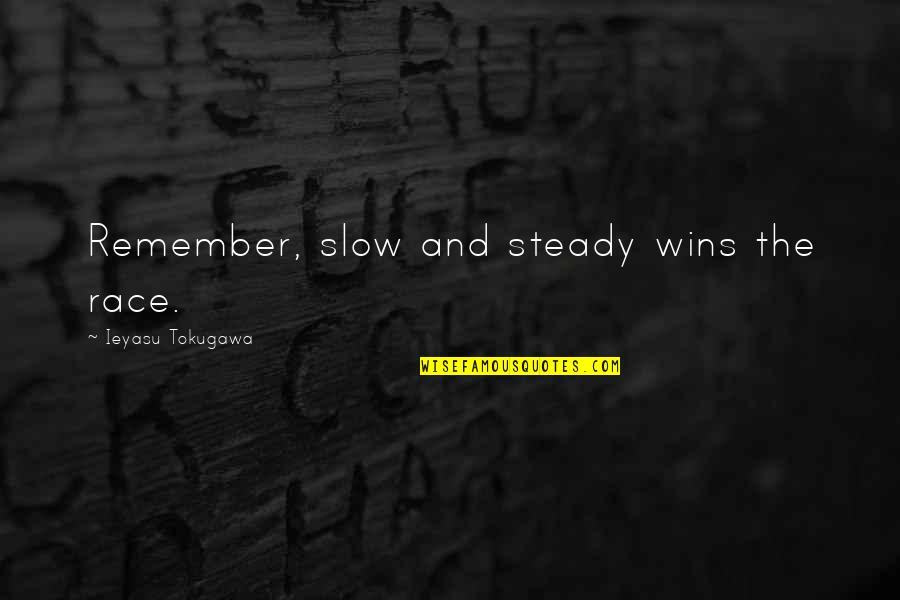 Ieyasu Tokugawa Quotes By Ieyasu Tokugawa: Remember, slow and steady wins the race.