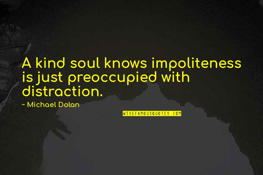 If A Door Doesnt Open Quote Quotes By Michael Dolan: A kind soul knows impoliteness is just preoccupied